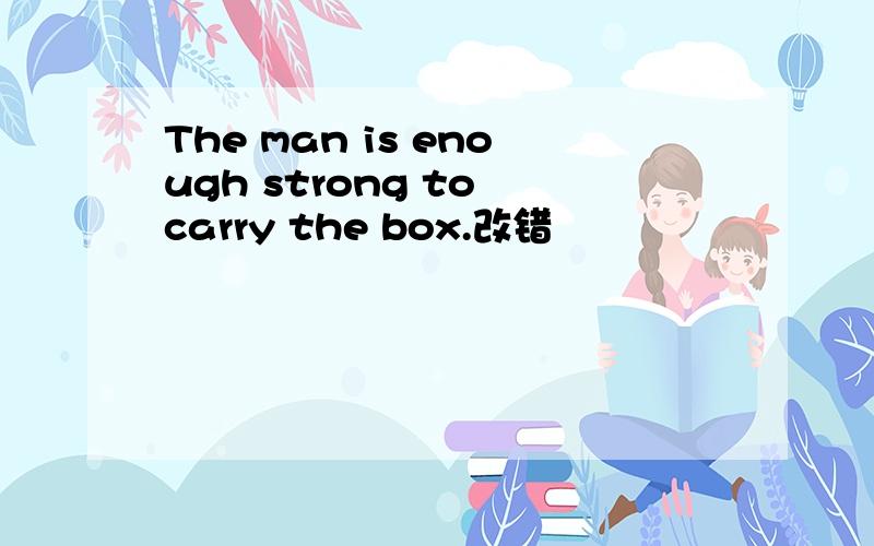 The man is enough strong to carry the box.改错