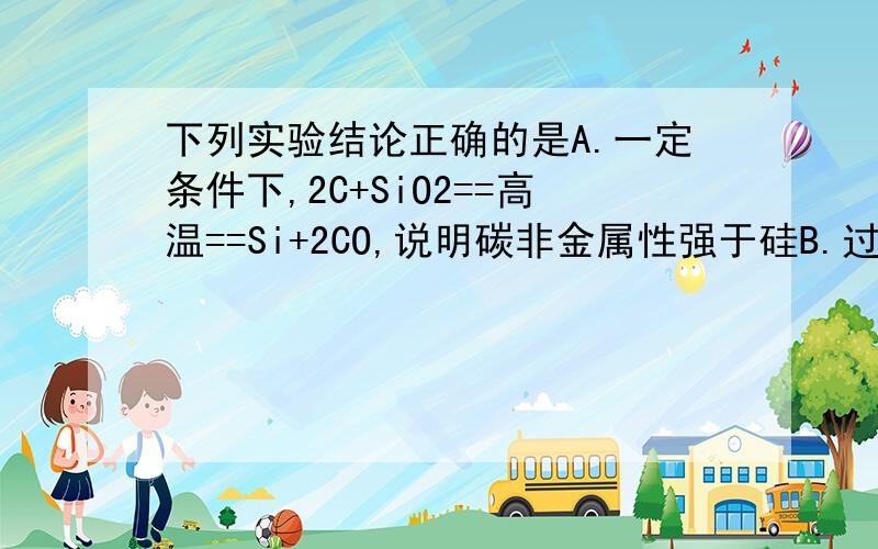 下列实验结论正确的是A.一定条件下,2C+SiO2==高温==Si+2CO,说明碳非金属性强于硅B.过量CO2通入苯酚钠