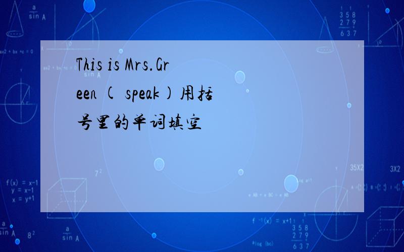 This is Mrs.Green ( speak)用括号里的单词填空