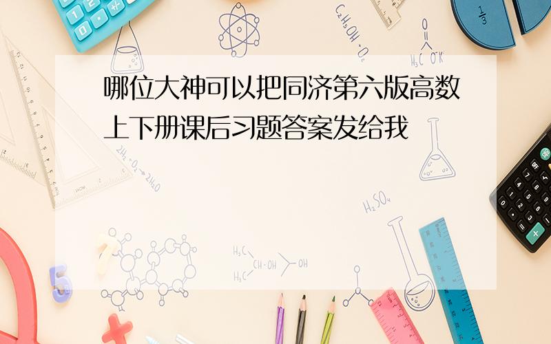 哪位大神可以把同济第六版高数上下册课后习题答案发给我