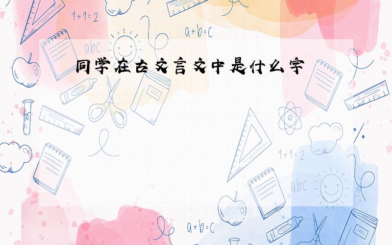 同学在古文言文中是什么字