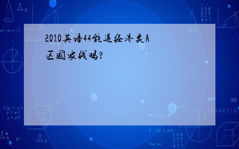 2010英语44能过经济类A区国家线吗?