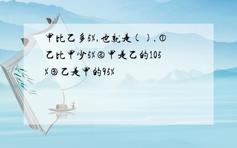 甲比乙多5%,也就是().①乙比甲少5%②甲是乙的105%③乙是甲的95%