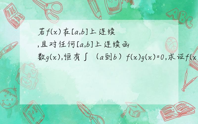 若f(x)在[a,b]上连续,且对任何[a,b]上连续函数g(x),恒有∫（a到b）f(x)g(x)=0,求证f(x)恒