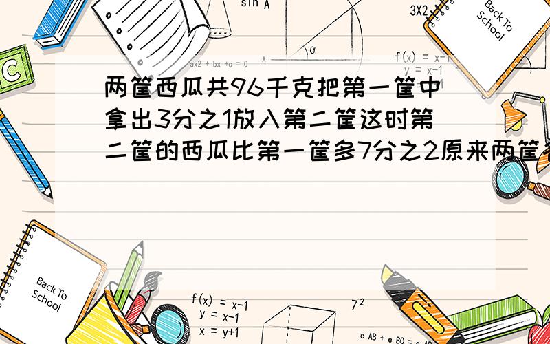 两筐西瓜共96千克把第一筐中拿出3分之1放入第二筐这时第二筐的西瓜比第一筐多7分之2原来两筐各有多少千克