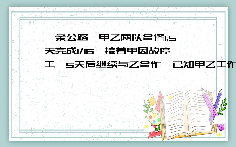 一条公路,甲乙两队合修1.5天完成1/16,接着甲因故停工,5天后继续与乙合作,已知甲乙工作效率比是2：3,