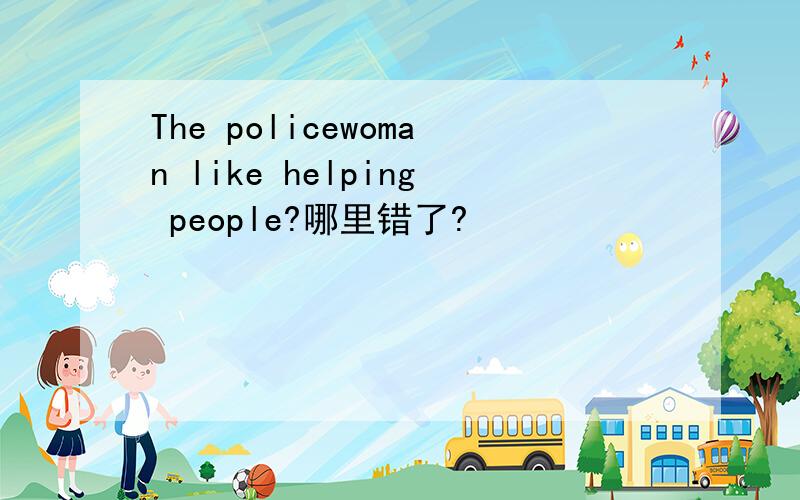 The policewoman like helping people?哪里错了?