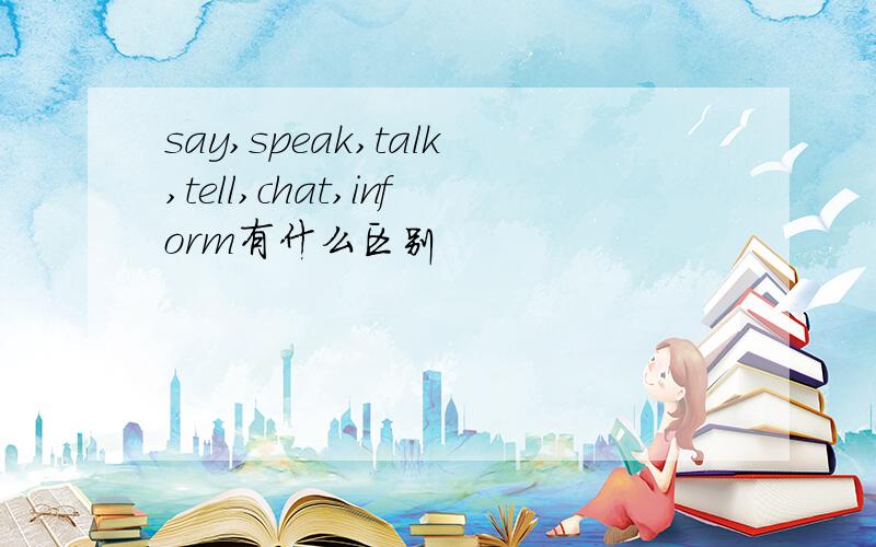 say,speak,talk,tell,chat,inform有什么区别