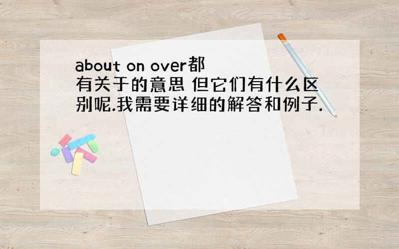 about on over都有关于的意思 但它们有什么区别呢.我需要详细的解答和例子.