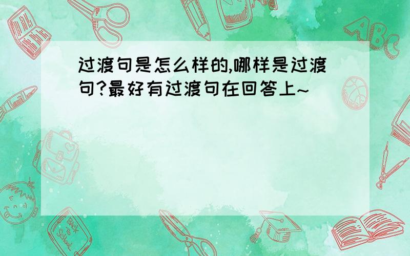 过渡句是怎么样的,哪样是过渡句?最好有过渡句在回答上~