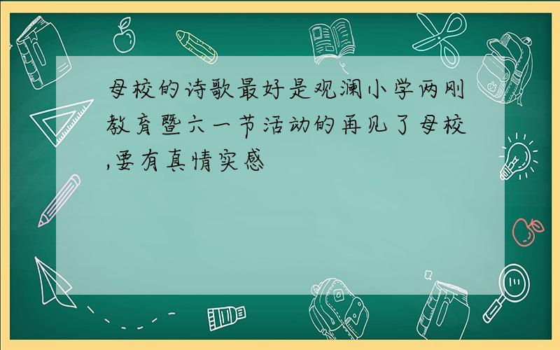 母校的诗歌最好是观澜小学两刚教育暨六一节活动的再见了母校,要有真情实感