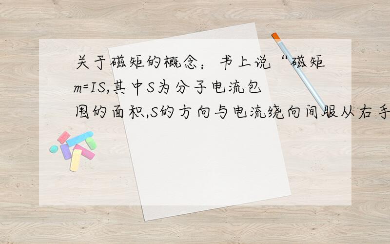 关于磁矩的概念：书上说“磁矩m=IS,其中S为分子电流包围的面积,S的方向与电流绕向间服从右手螺旋法则”.请问：面积怎么