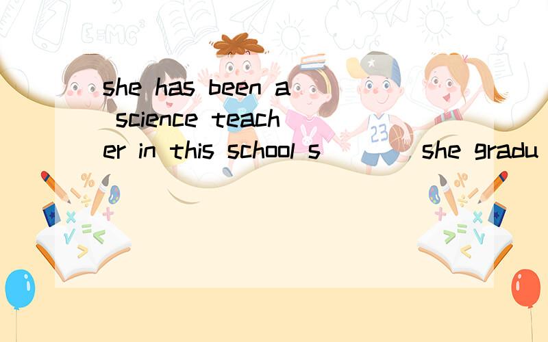 she has been a science teacher in this school s____she gradu