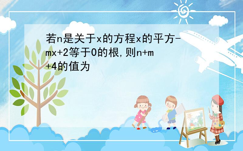 若n是关于x的方程x的平方-mx+2等于0的根,则n+m+4的值为