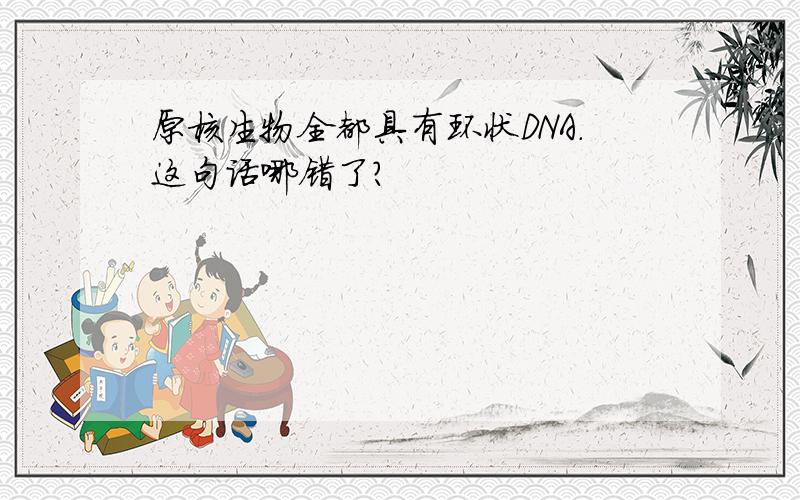 原核生物全都具有环状DNA.这句话哪错了?