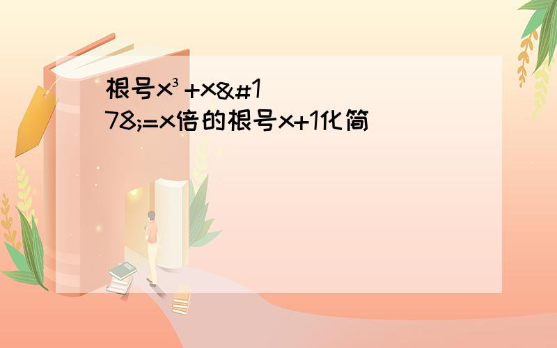 根号x³+x²=x倍的根号x+1化简