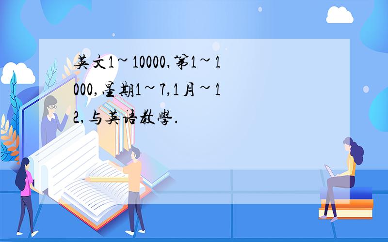 英文1~10000,第1~1000,星期1~7,1月~12,与英语教学.