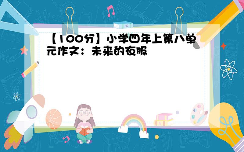 【100分】小学四年上第八单元作文：未来的衣服