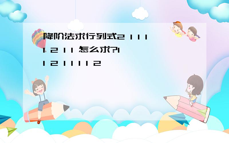 降阶法求行列式2 1 1 11 2 1 1 怎么求?1 1 2 1 1 1 1 2