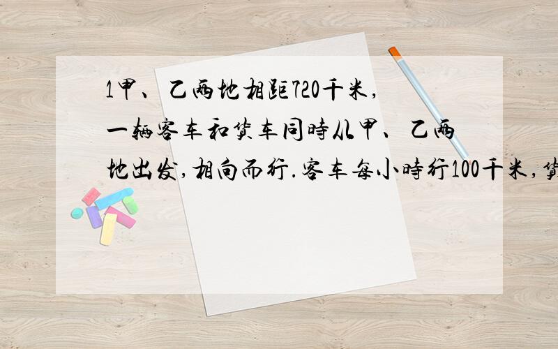 1甲、乙两地相距720千米,一辆客车和货车同时从甲、乙两地出发,相向而行.客车每小时行100千米,货车每小时行80千米.