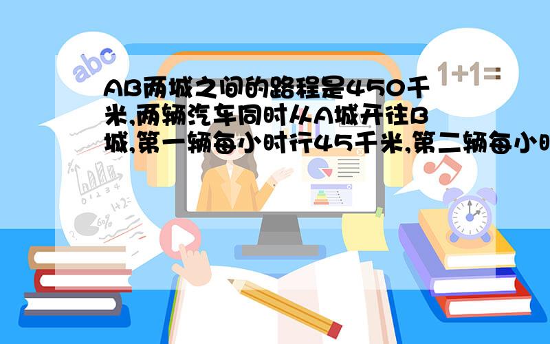 AB两城之间的路程是450千米,两辆汽车同时从A城开往B城,第一辆每小时行45千米,第二辆每小时行30千米,第