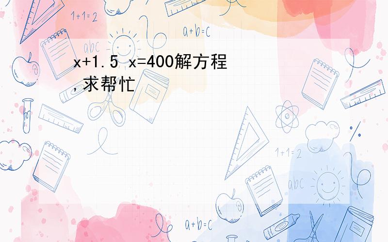 x+1.5 x=400解方程,求帮忙