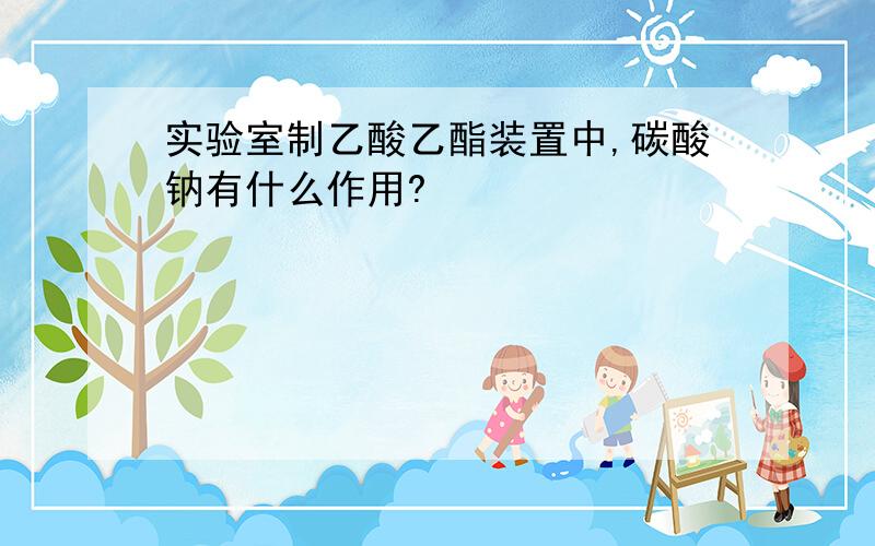 实验室制乙酸乙酯装置中,碳酸钠有什么作用?