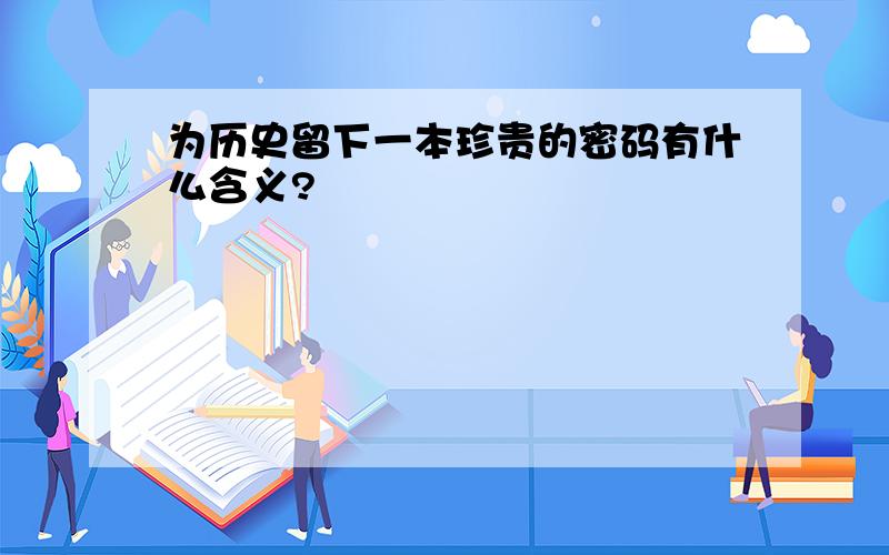 为历史留下一本珍贵的密码有什么含义?