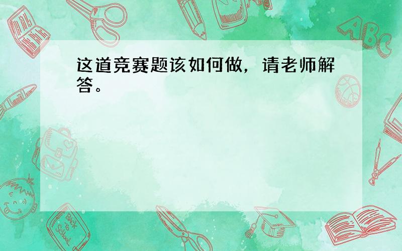 这道竞赛题该如何做，请老师解答。