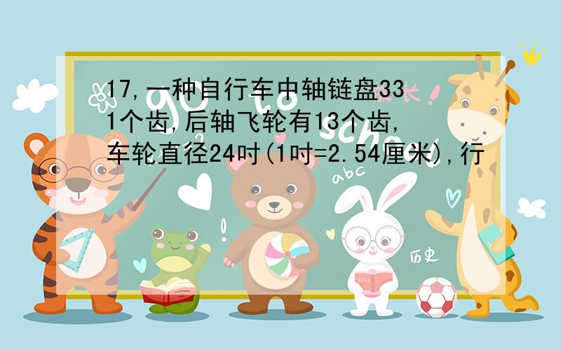 17,一种自行车中轴链盘331个齿,后轴飞轮有13个齿,车轮直径24吋(1吋=2.54厘米),行