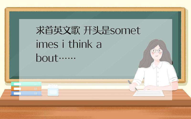 求首英文歌 开头是sometimes i think about……