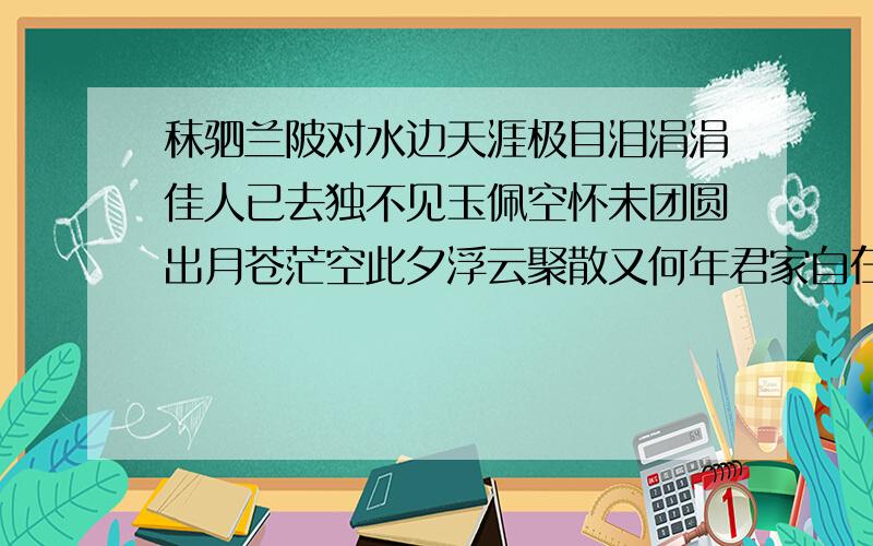 秣驷兰陂对水边天涯极目泪涓涓佳人已去独不见玉佩空怀未团圆出月苍茫空此夕浮云聚散又何年君家自在云深处不似我随造化迁好像是个