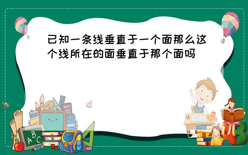 已知一条线垂直于一个面那么这个线所在的面垂直于那个面吗