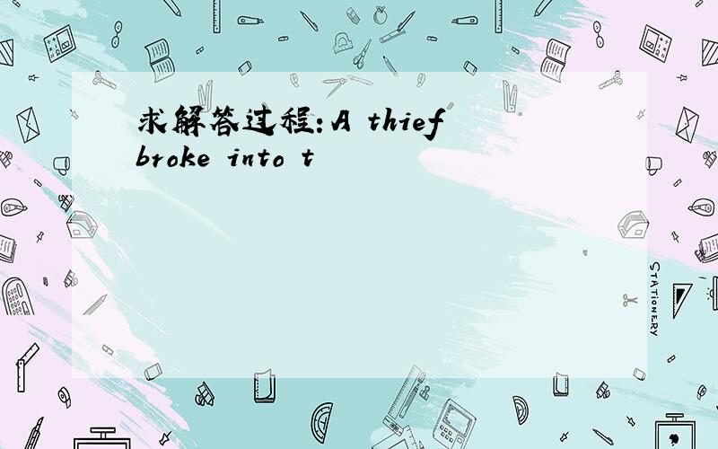 求解答过程：A thief broke into t