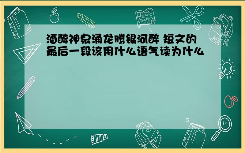 酒醇神泉涌龙腾银河醉 短文的最后一段该用什么语气读为什么