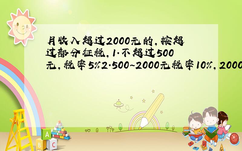 月收入超过2000元的,按超过部分征税,1.不超过500元,税率5%2.500~2000元税率10%,2000~5000