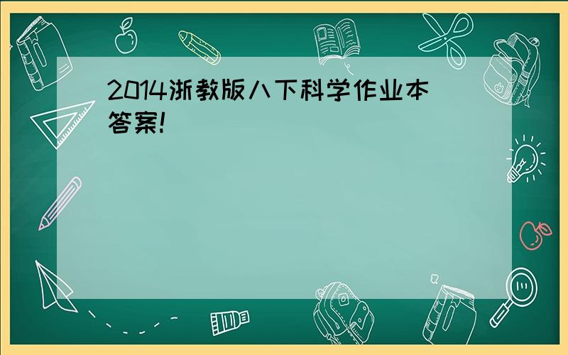 2014浙教版八下科学作业本答案!