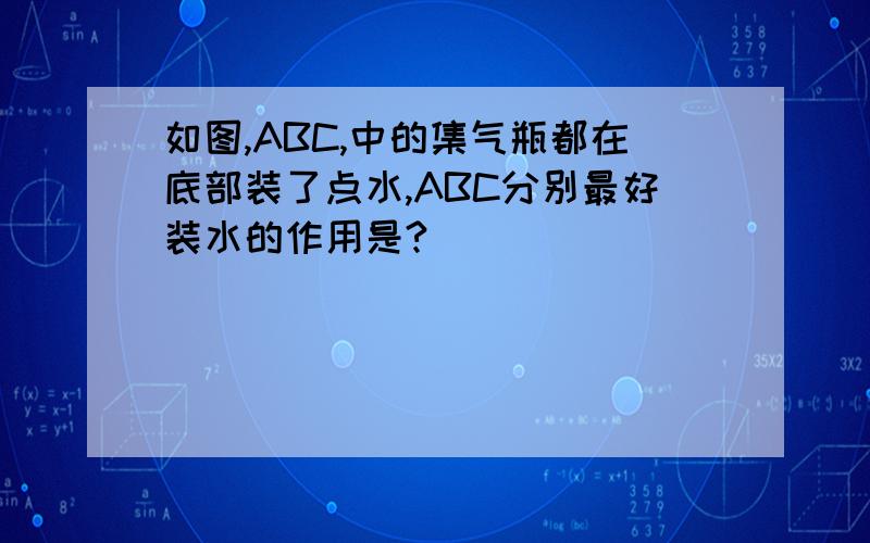 如图,ABC,中的集气瓶都在底部装了点水,ABC分别最好装水的作用是?