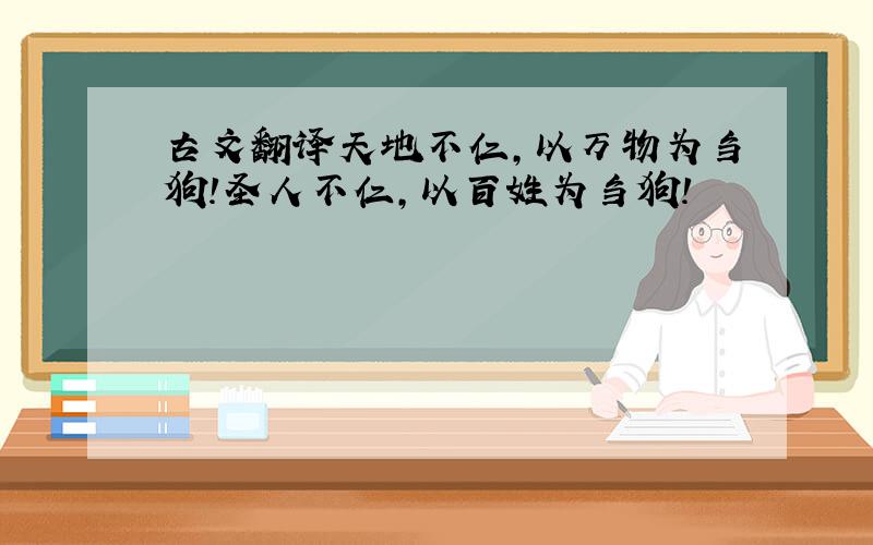 古文翻译天地不仁,以万物为刍狗!圣人不仁,以百姓为刍狗!