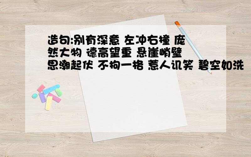 造句:别有深意 左冲右撞 庞然大物 德高望重 悬崖峭壁 思潮起伏 不拘一格 惹人讥笑 碧空如洗