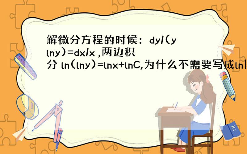 解微分方程的时候：dy/(ylny)=dx/x ,两边积分 ln(lny)=lnx+lnC,为什么不需要写成ln|lny