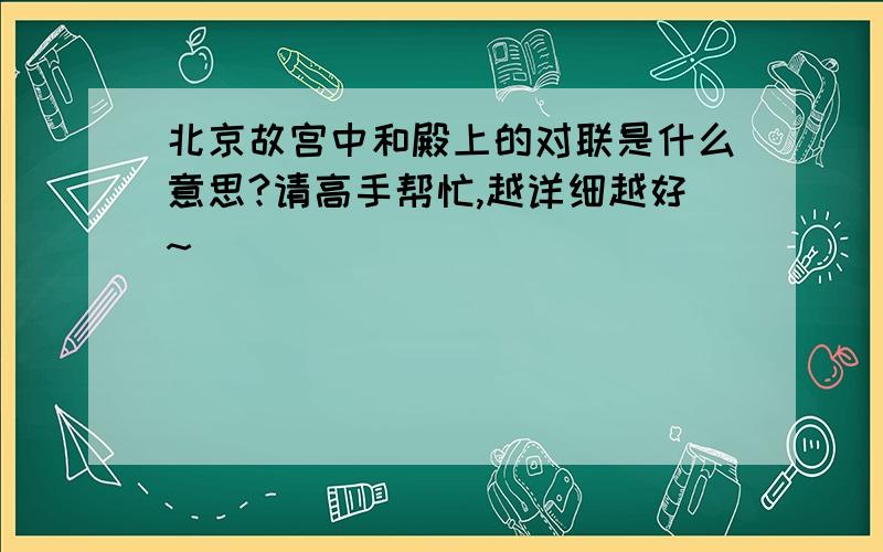 北京故宫中和殿上的对联是什么意思?请高手帮忙,越详细越好~