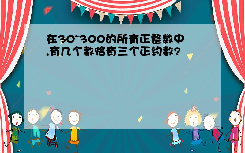 在30~300的所有正整数中,有几个数恰有三个正约数?