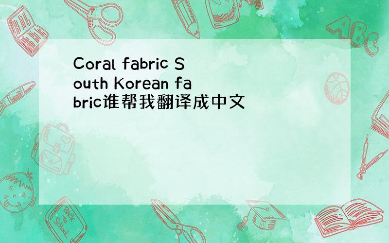 Coral fabric South Korean fabric谁帮我翻译成中文