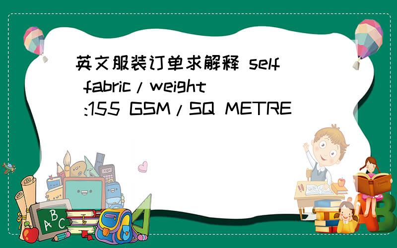 英文服装订单求解释 self fabric/weight :155 GSM/SQ METRE