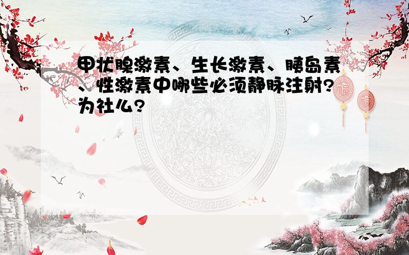 甲状腺激素、生长激素、胰岛素、性激素中哪些必须静脉注射?为社么?