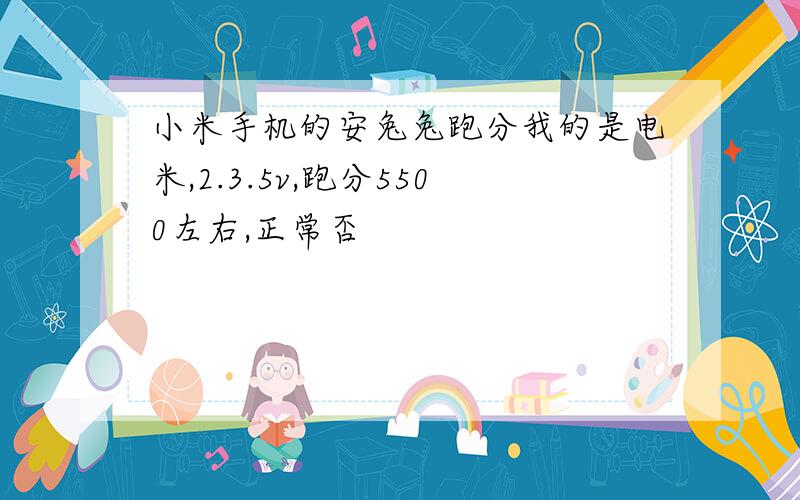 小米手机的安兔兔跑分我的是电米,2.3.5v,跑分5500左右,正常否