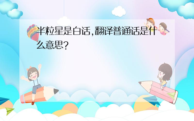 半粒星是白话,翻译普通话是什么意思?