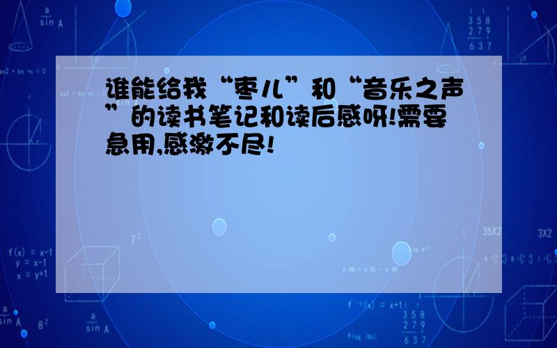 谁能给我“枣儿”和“音乐之声”的读书笔记和读后感呀!需要急用,感激不尽!