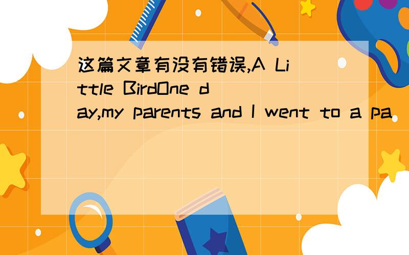 这篇文章有没有错误,A Little BirdOne day,my parents and I went to a pa